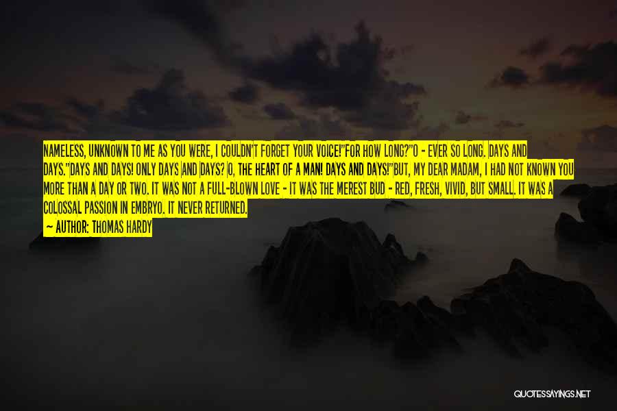 Thomas Hardy Quotes: Nameless, Unknown To Me As You Were, I Couldn't Forget Your Voice!''for How Long?''o - Ever So Long. Days And