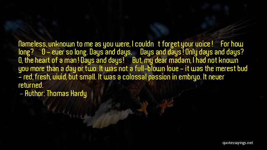 Thomas Hardy Quotes: Nameless, Unknown To Me As You Were, I Couldn't Forget Your Voice!''for How Long?''o - Ever So Long. Days And