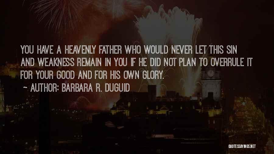 Barbara R. Duguid Quotes: You Have A Heavenly Father Who Would Never Let This Sin And Weakness Remain In You If He Did Not