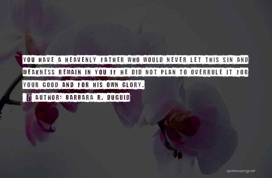 Barbara R. Duguid Quotes: You Have A Heavenly Father Who Would Never Let This Sin And Weakness Remain In You If He Did Not