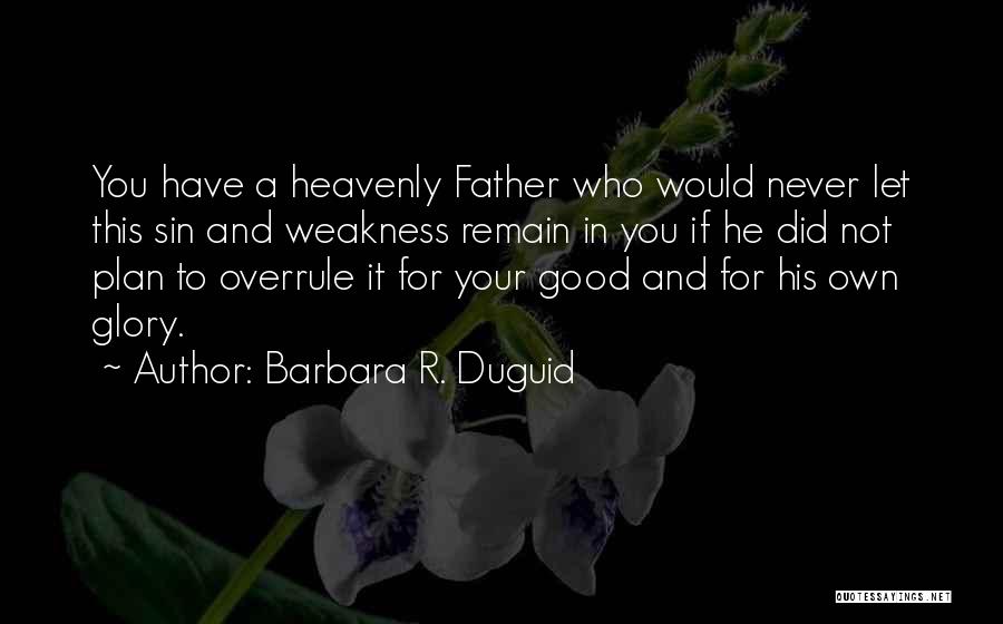 Barbara R. Duguid Quotes: You Have A Heavenly Father Who Would Never Let This Sin And Weakness Remain In You If He Did Not