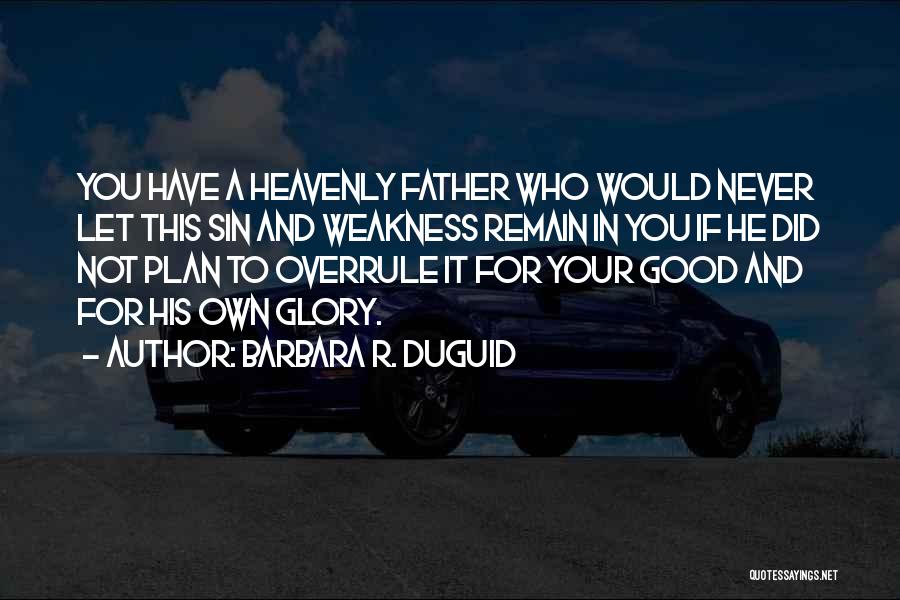 Barbara R. Duguid Quotes: You Have A Heavenly Father Who Would Never Let This Sin And Weakness Remain In You If He Did Not