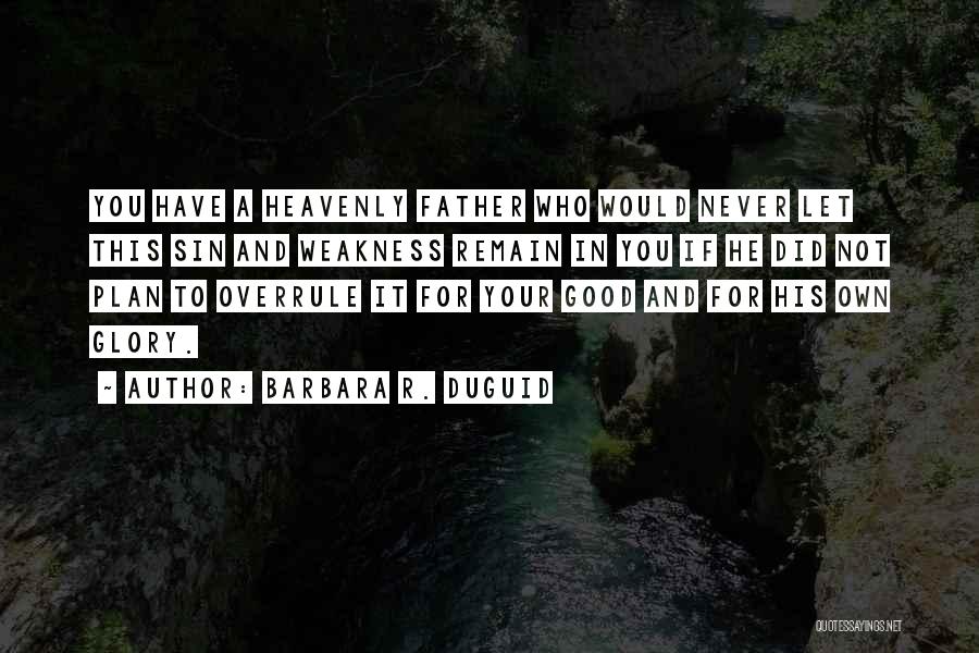 Barbara R. Duguid Quotes: You Have A Heavenly Father Who Would Never Let This Sin And Weakness Remain In You If He Did Not