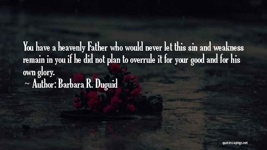 Barbara R. Duguid Quotes: You Have A Heavenly Father Who Would Never Let This Sin And Weakness Remain In You If He Did Not