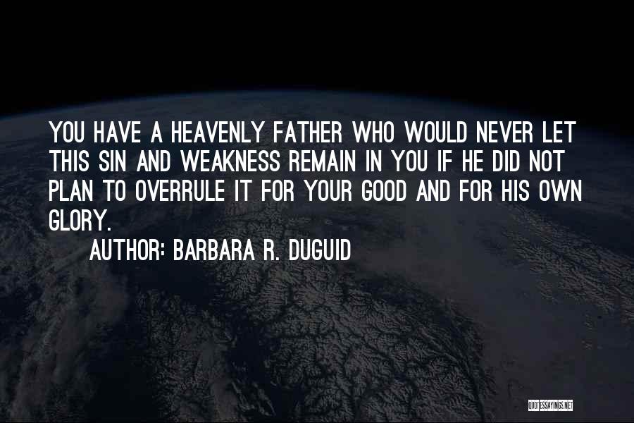 Barbara R. Duguid Quotes: You Have A Heavenly Father Who Would Never Let This Sin And Weakness Remain In You If He Did Not