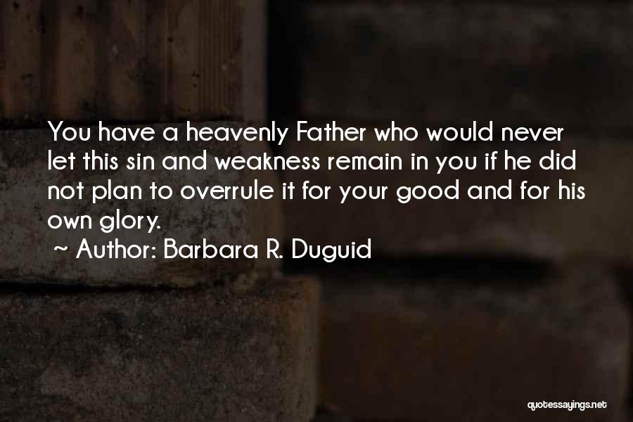 Barbara R. Duguid Quotes: You Have A Heavenly Father Who Would Never Let This Sin And Weakness Remain In You If He Did Not