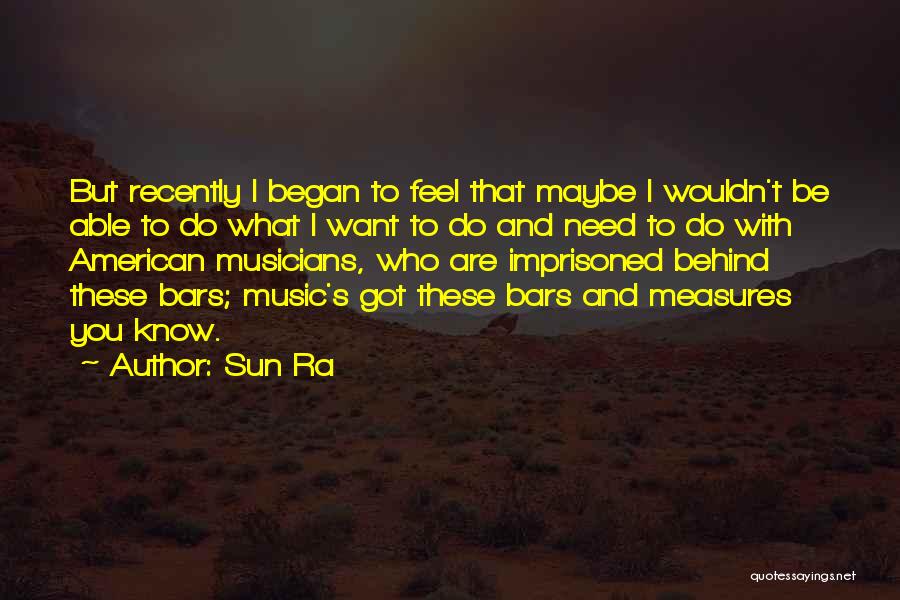 Sun Ra Quotes: But Recently I Began To Feel That Maybe I Wouldn't Be Able To Do What I Want To Do And