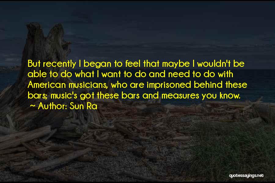 Sun Ra Quotes: But Recently I Began To Feel That Maybe I Wouldn't Be Able To Do What I Want To Do And