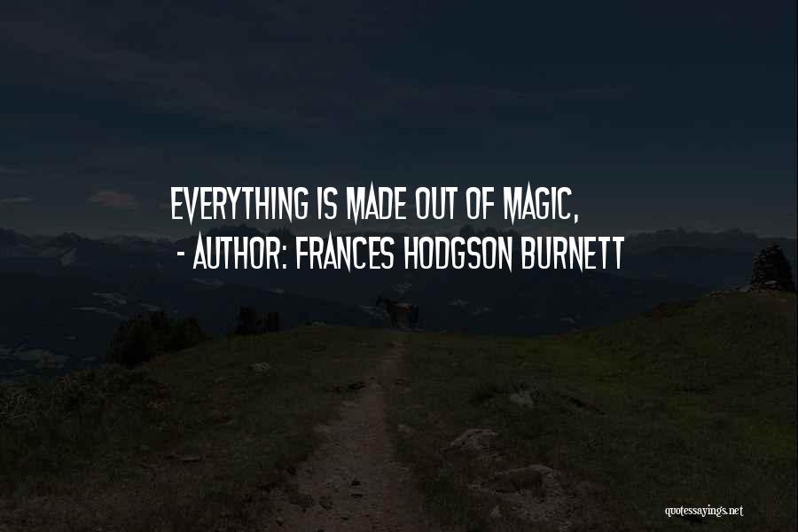 Frances Hodgson Burnett Quotes: Everything Is Made Out Of Magic,
