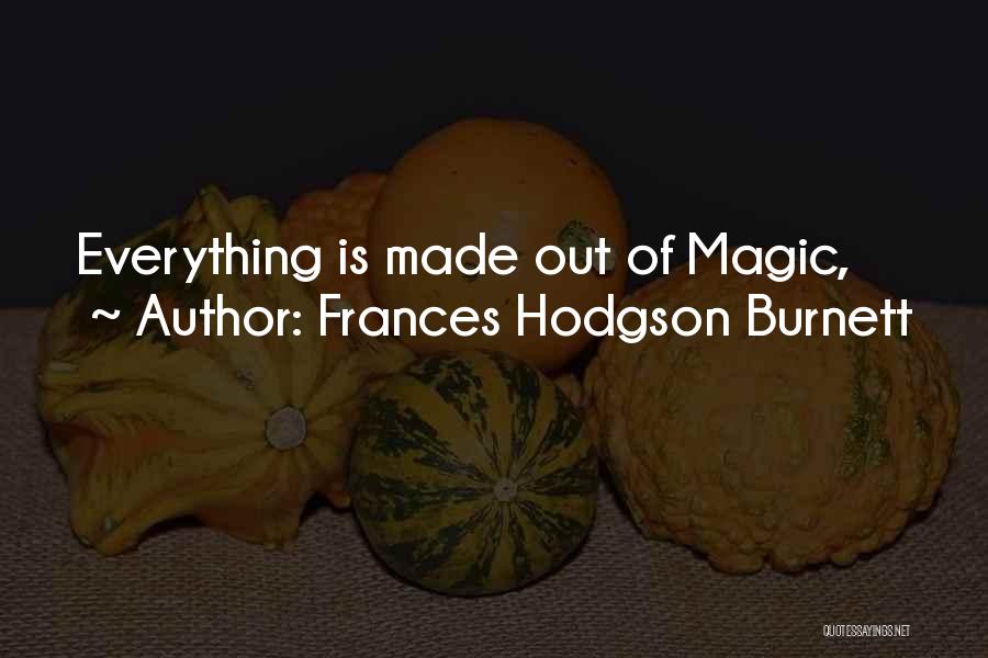 Frances Hodgson Burnett Quotes: Everything Is Made Out Of Magic,