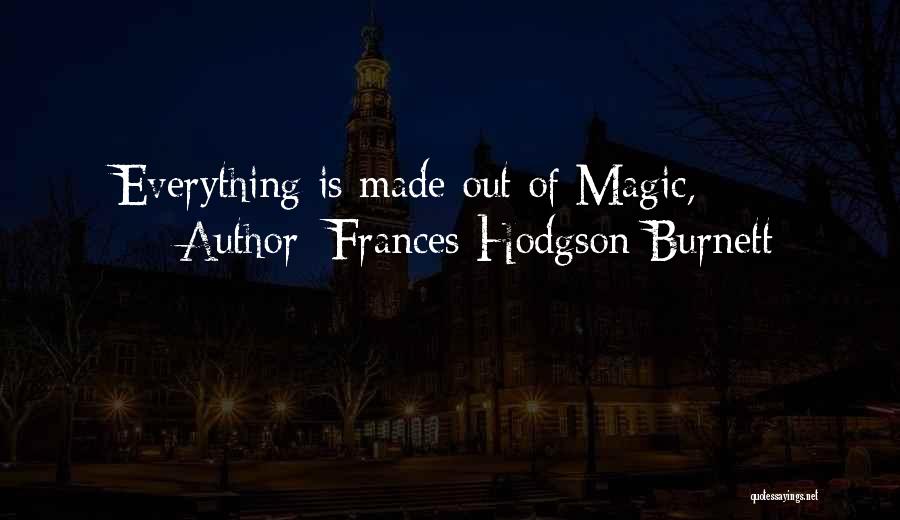 Frances Hodgson Burnett Quotes: Everything Is Made Out Of Magic,