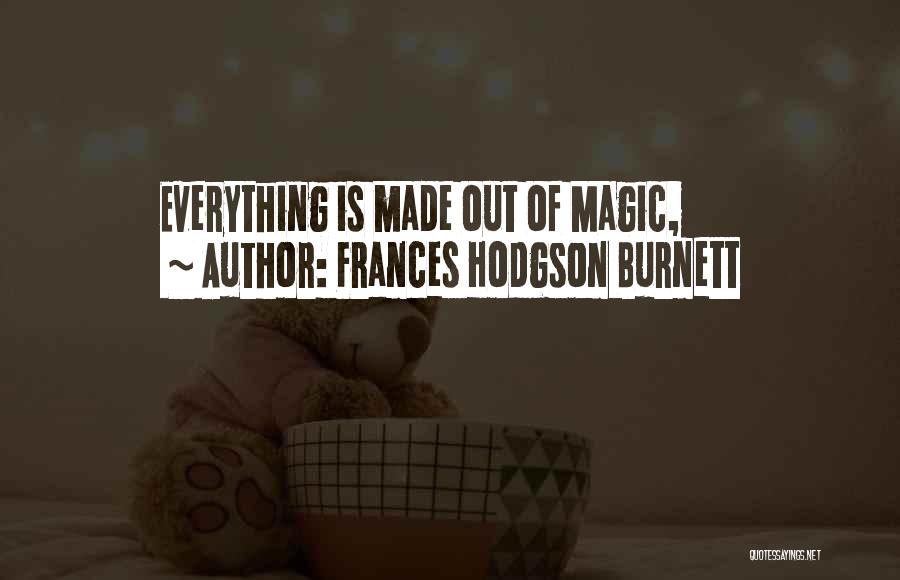 Frances Hodgson Burnett Quotes: Everything Is Made Out Of Magic,