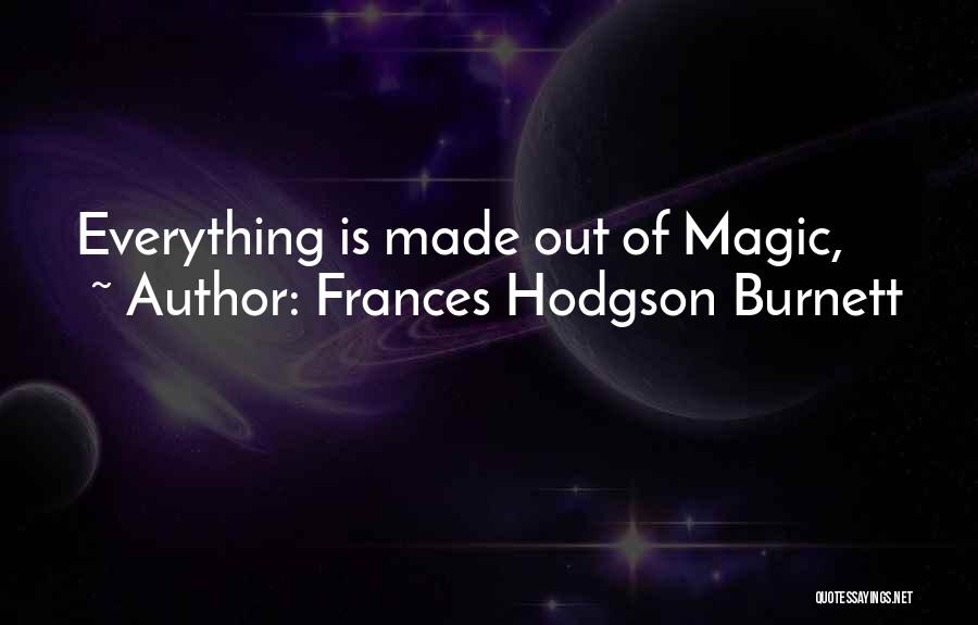 Frances Hodgson Burnett Quotes: Everything Is Made Out Of Magic,