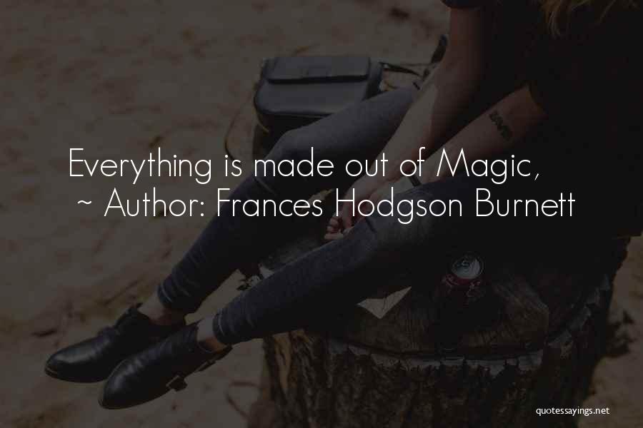Frances Hodgson Burnett Quotes: Everything Is Made Out Of Magic,