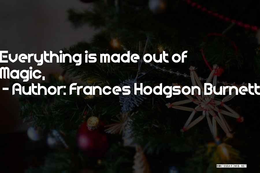 Frances Hodgson Burnett Quotes: Everything Is Made Out Of Magic,