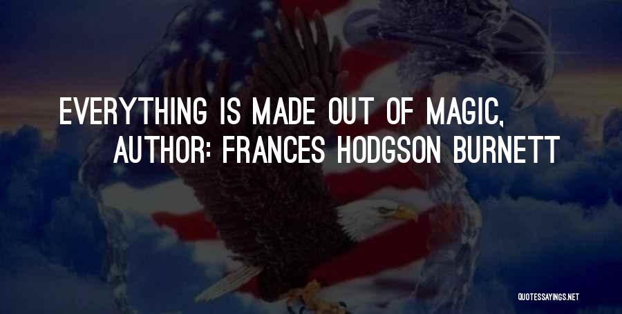 Frances Hodgson Burnett Quotes: Everything Is Made Out Of Magic,