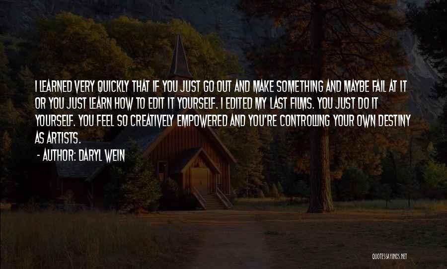 Daryl Wein Quotes: I Learned Very Quickly That If You Just Go Out And Make Something And Maybe Fail At It Or You