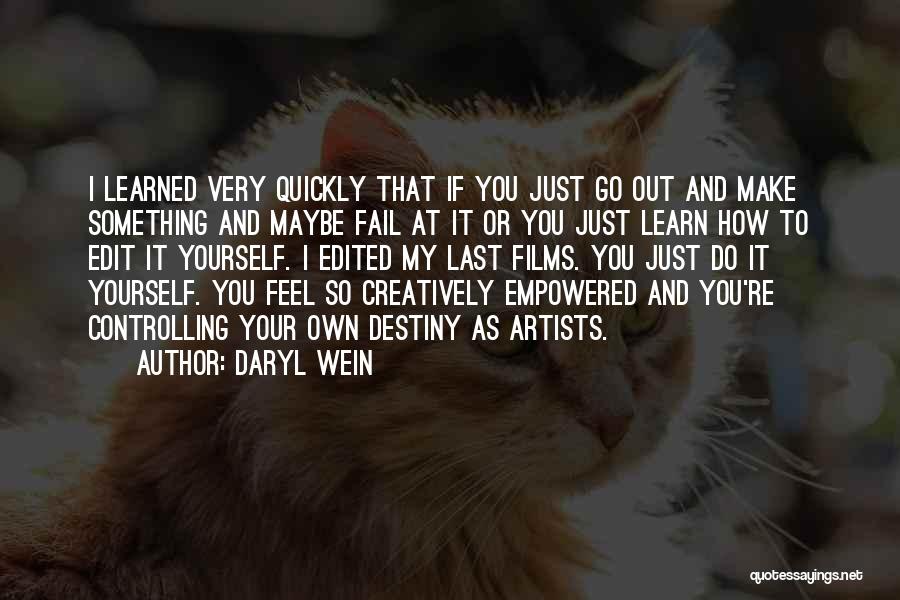Daryl Wein Quotes: I Learned Very Quickly That If You Just Go Out And Make Something And Maybe Fail At It Or You