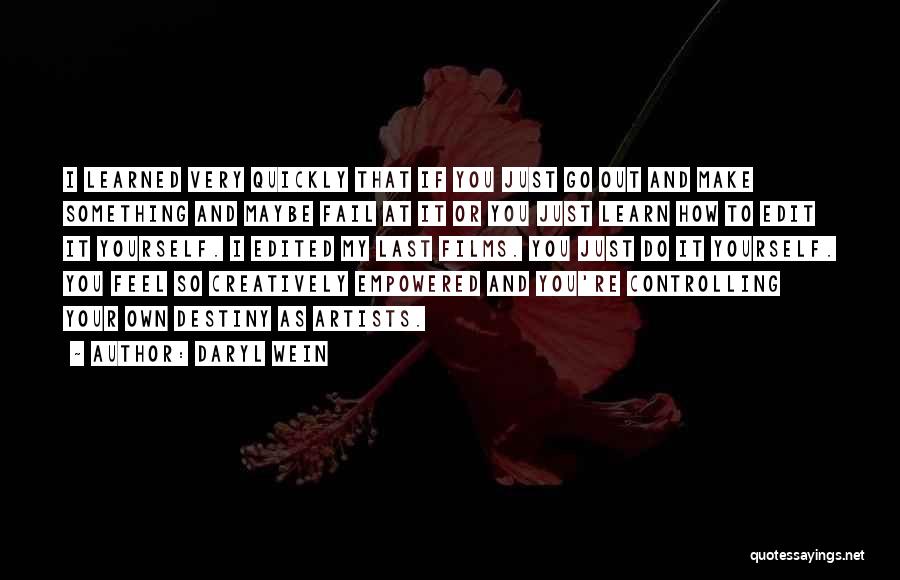 Daryl Wein Quotes: I Learned Very Quickly That If You Just Go Out And Make Something And Maybe Fail At It Or You
