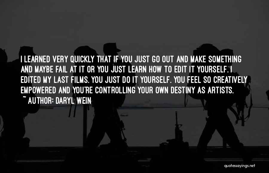 Daryl Wein Quotes: I Learned Very Quickly That If You Just Go Out And Make Something And Maybe Fail At It Or You