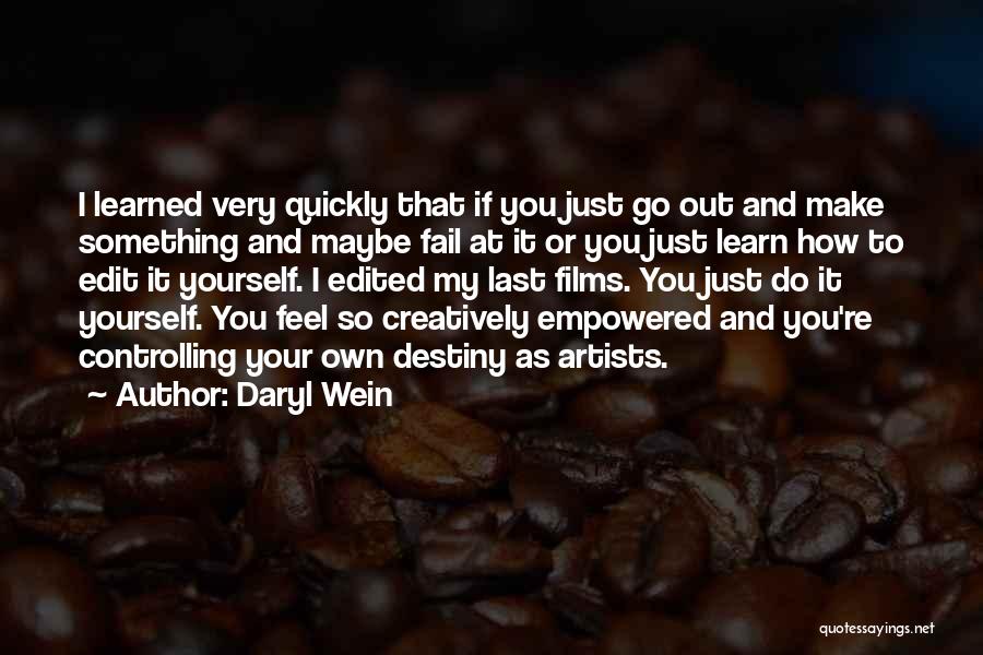 Daryl Wein Quotes: I Learned Very Quickly That If You Just Go Out And Make Something And Maybe Fail At It Or You