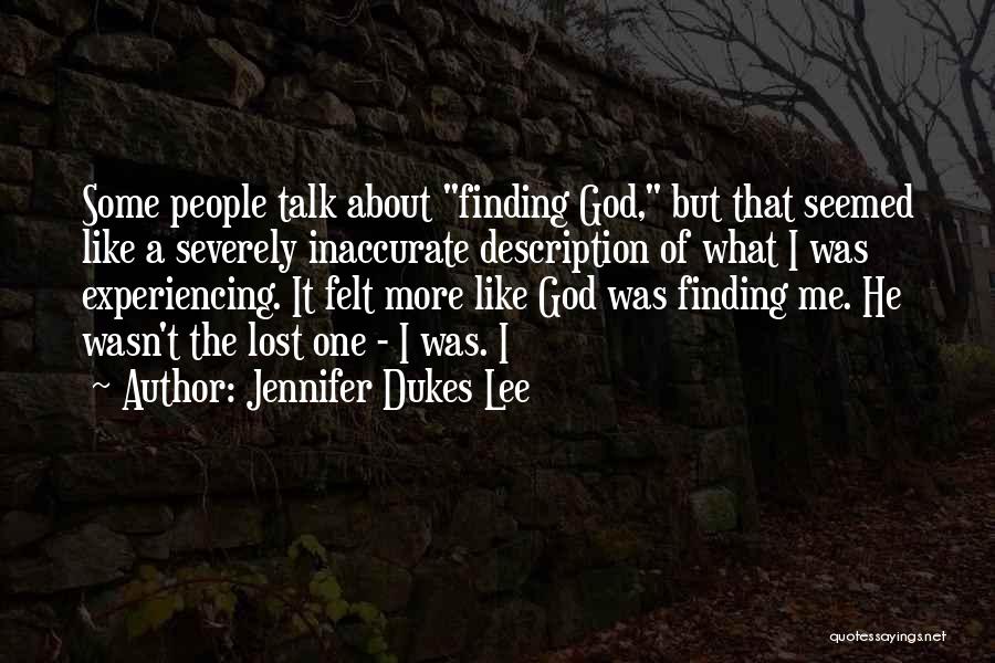 Jennifer Dukes Lee Quotes: Some People Talk About Finding God, But That Seemed Like A Severely Inaccurate Description Of What I Was Experiencing. It