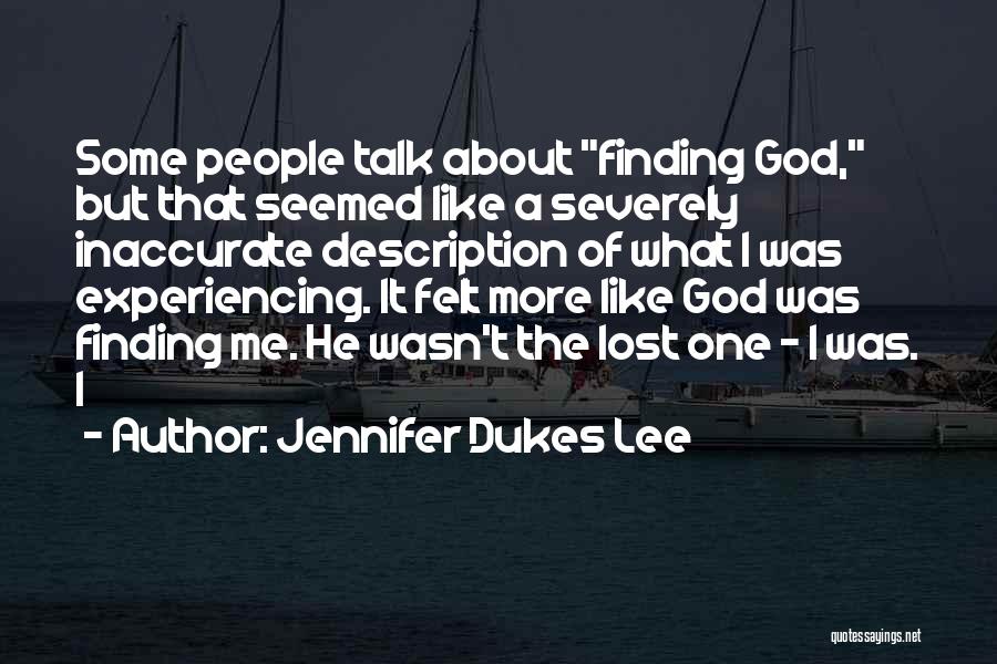 Jennifer Dukes Lee Quotes: Some People Talk About Finding God, But That Seemed Like A Severely Inaccurate Description Of What I Was Experiencing. It