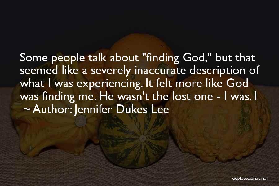 Jennifer Dukes Lee Quotes: Some People Talk About Finding God, But That Seemed Like A Severely Inaccurate Description Of What I Was Experiencing. It