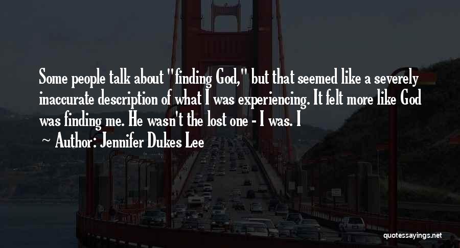 Jennifer Dukes Lee Quotes: Some People Talk About Finding God, But That Seemed Like A Severely Inaccurate Description Of What I Was Experiencing. It