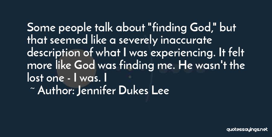 Jennifer Dukes Lee Quotes: Some People Talk About Finding God, But That Seemed Like A Severely Inaccurate Description Of What I Was Experiencing. It