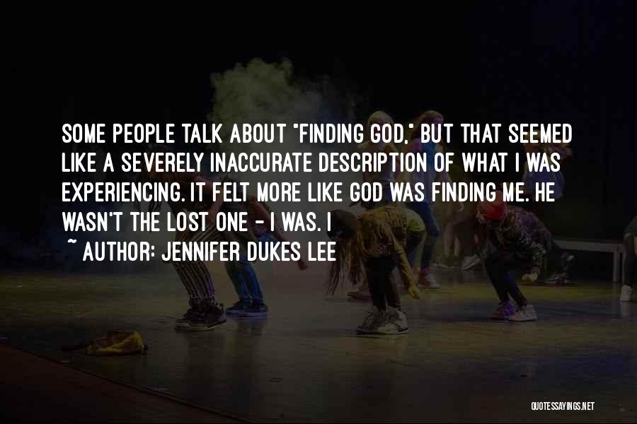 Jennifer Dukes Lee Quotes: Some People Talk About Finding God, But That Seemed Like A Severely Inaccurate Description Of What I Was Experiencing. It