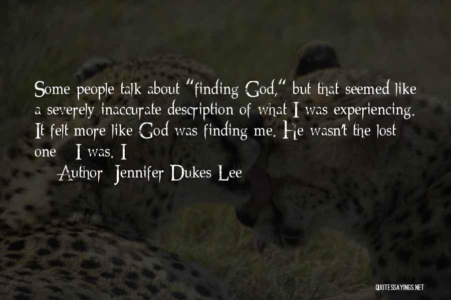 Jennifer Dukes Lee Quotes: Some People Talk About Finding God, But That Seemed Like A Severely Inaccurate Description Of What I Was Experiencing. It