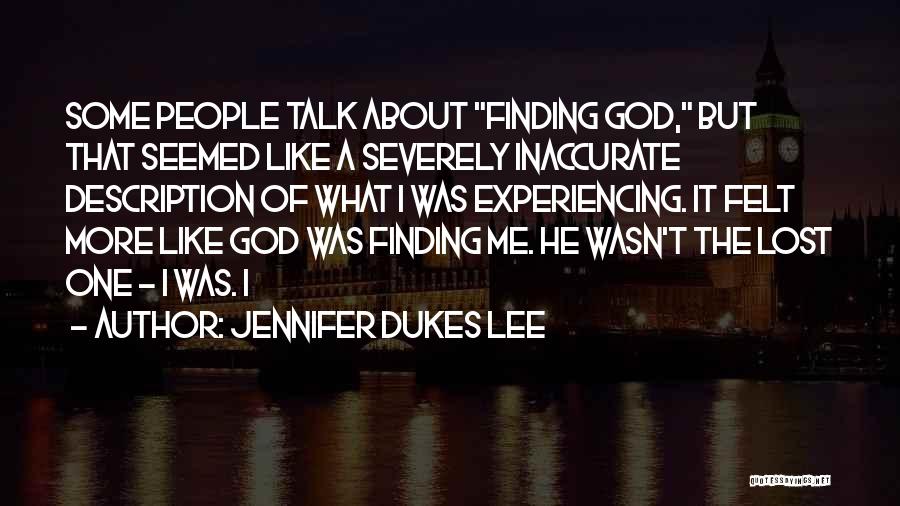 Jennifer Dukes Lee Quotes: Some People Talk About Finding God, But That Seemed Like A Severely Inaccurate Description Of What I Was Experiencing. It