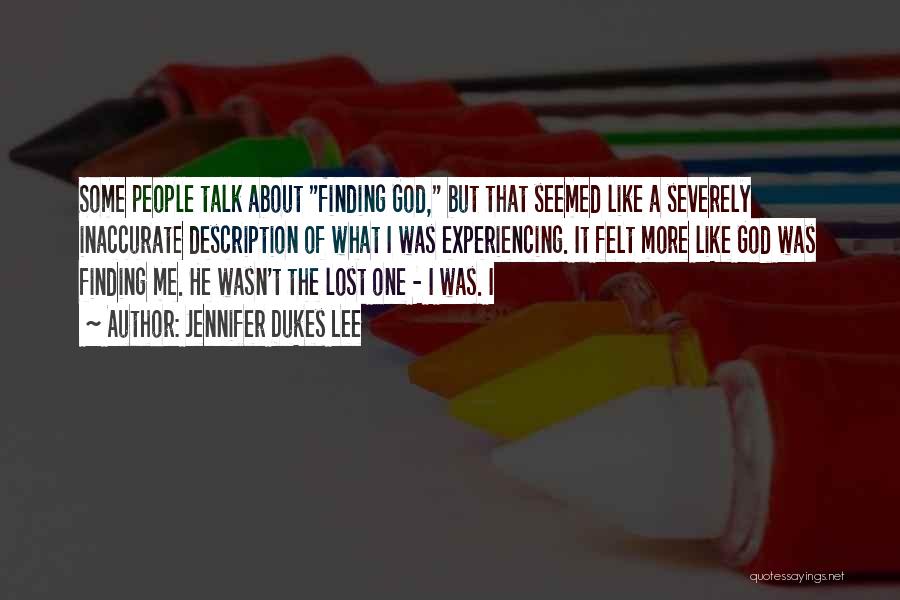 Jennifer Dukes Lee Quotes: Some People Talk About Finding God, But That Seemed Like A Severely Inaccurate Description Of What I Was Experiencing. It