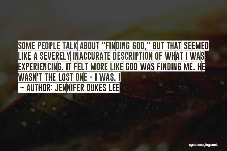 Jennifer Dukes Lee Quotes: Some People Talk About Finding God, But That Seemed Like A Severely Inaccurate Description Of What I Was Experiencing. It