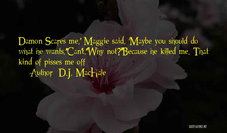 D.J. MacHale Quotes: Damon Scares Me,' Maggie Said. 'maybe You Should Do What He Wants.''can't.''why Not?''because He Killed Me. That Kind Of Pisses