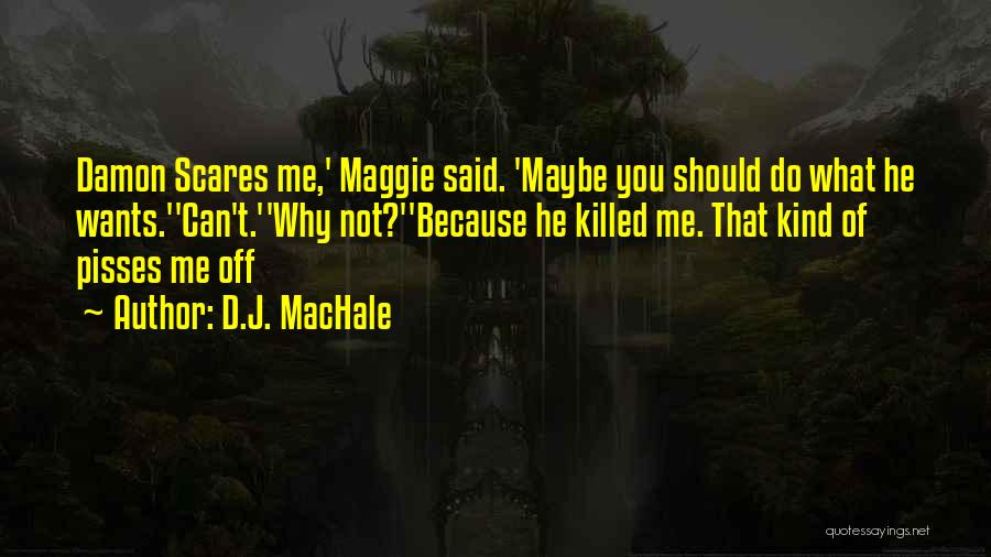 D.J. MacHale Quotes: Damon Scares Me,' Maggie Said. 'maybe You Should Do What He Wants.''can't.''why Not?''because He Killed Me. That Kind Of Pisses