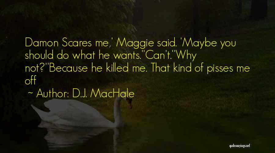 D.J. MacHale Quotes: Damon Scares Me,' Maggie Said. 'maybe You Should Do What He Wants.''can't.''why Not?''because He Killed Me. That Kind Of Pisses