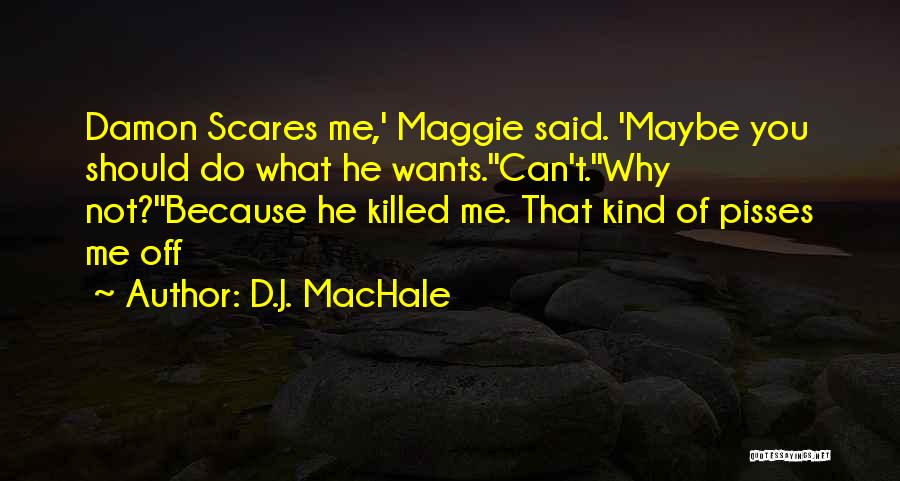 D.J. MacHale Quotes: Damon Scares Me,' Maggie Said. 'maybe You Should Do What He Wants.''can't.''why Not?''because He Killed Me. That Kind Of Pisses