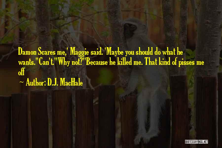 D.J. MacHale Quotes: Damon Scares Me,' Maggie Said. 'maybe You Should Do What He Wants.''can't.''why Not?''because He Killed Me. That Kind Of Pisses