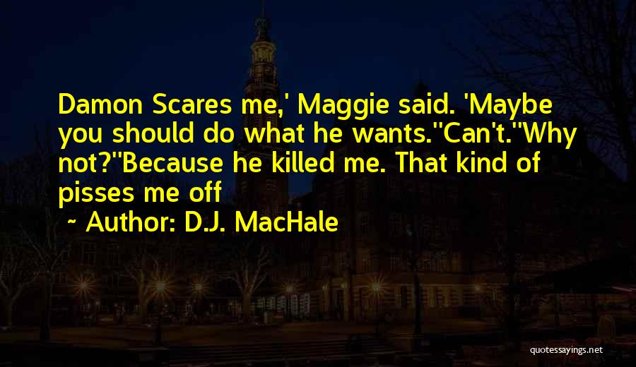 D.J. MacHale Quotes: Damon Scares Me,' Maggie Said. 'maybe You Should Do What He Wants.''can't.''why Not?''because He Killed Me. That Kind Of Pisses