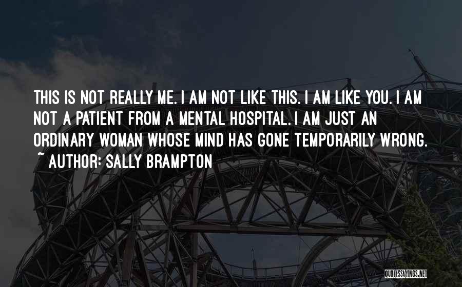 Sally Brampton Quotes: This Is Not Really Me. I Am Not Like This. I Am Like You. I Am Not A Patient From