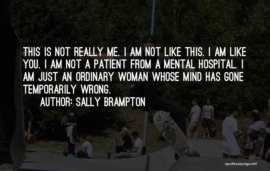 Sally Brampton Quotes: This Is Not Really Me. I Am Not Like This. I Am Like You. I Am Not A Patient From