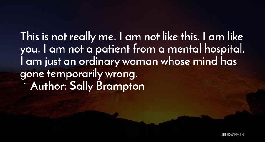 Sally Brampton Quotes: This Is Not Really Me. I Am Not Like This. I Am Like You. I Am Not A Patient From
