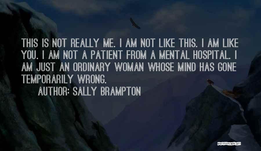 Sally Brampton Quotes: This Is Not Really Me. I Am Not Like This. I Am Like You. I Am Not A Patient From