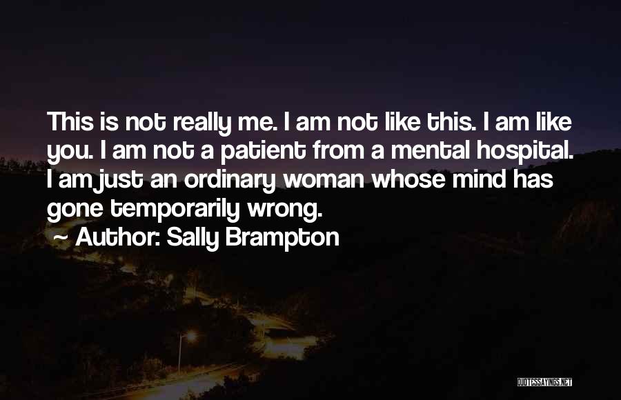 Sally Brampton Quotes: This Is Not Really Me. I Am Not Like This. I Am Like You. I Am Not A Patient From