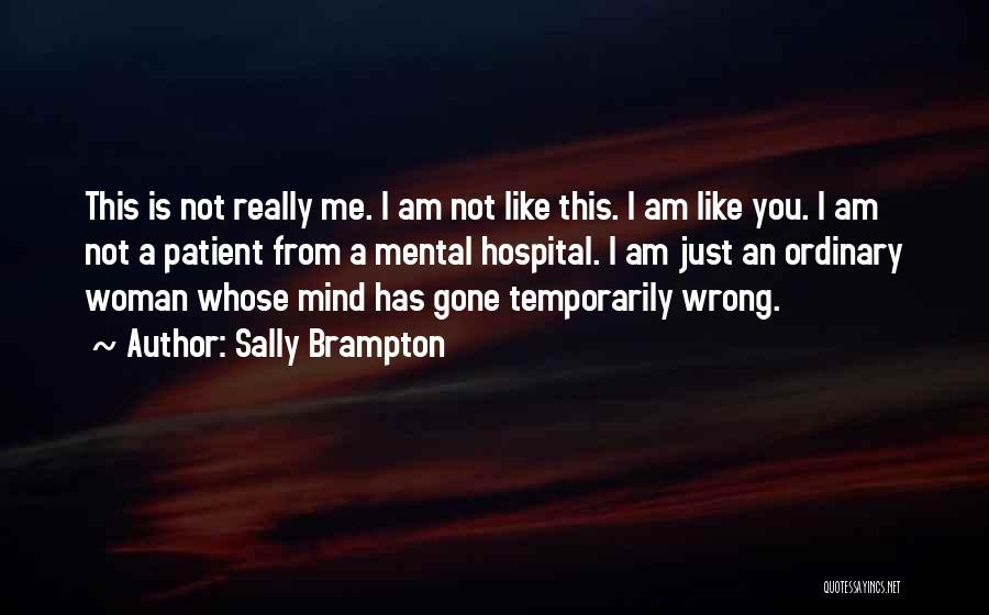 Sally Brampton Quotes: This Is Not Really Me. I Am Not Like This. I Am Like You. I Am Not A Patient From