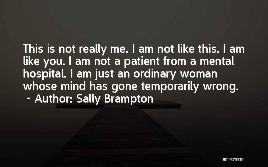 Sally Brampton Quotes: This Is Not Really Me. I Am Not Like This. I Am Like You. I Am Not A Patient From