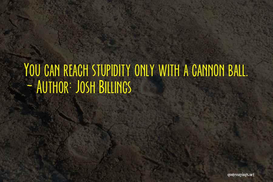 Josh Billings Quotes: You Can Reach Stupidity Only With A Cannon Ball.