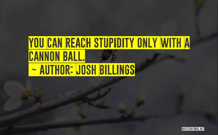 Josh Billings Quotes: You Can Reach Stupidity Only With A Cannon Ball.